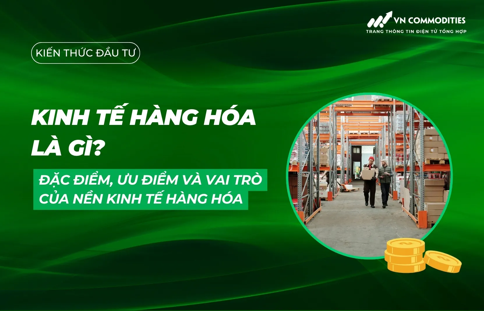 Kinh tế hàng hóa là gì? Đặc điểm, ưu điểm và vai trò của nền kinh tế hàng hóa